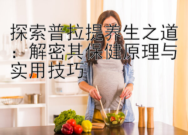 探索普拉提养生之道：解密其保健原理与实用技巧